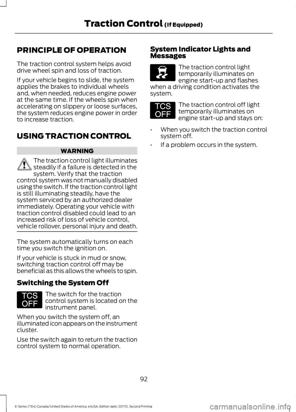 FORD E SERIES 2018 Owners Manual PRINCIPLE OF OPERATION
The traction control system helps avoiddrive wheel spin and loss of traction.
If your vehicle begins to slide, the systemapplies the brakes to individual wheelsand, when needed, FORD E SERIES 2018 Owners Manual PRINCIPLE OF OPERATION
The traction control system helps avoiddrive wheel spin and loss of traction.
If your vehicle begins to slide, the systemapplies the brakes to individual wheelsand, when needed,