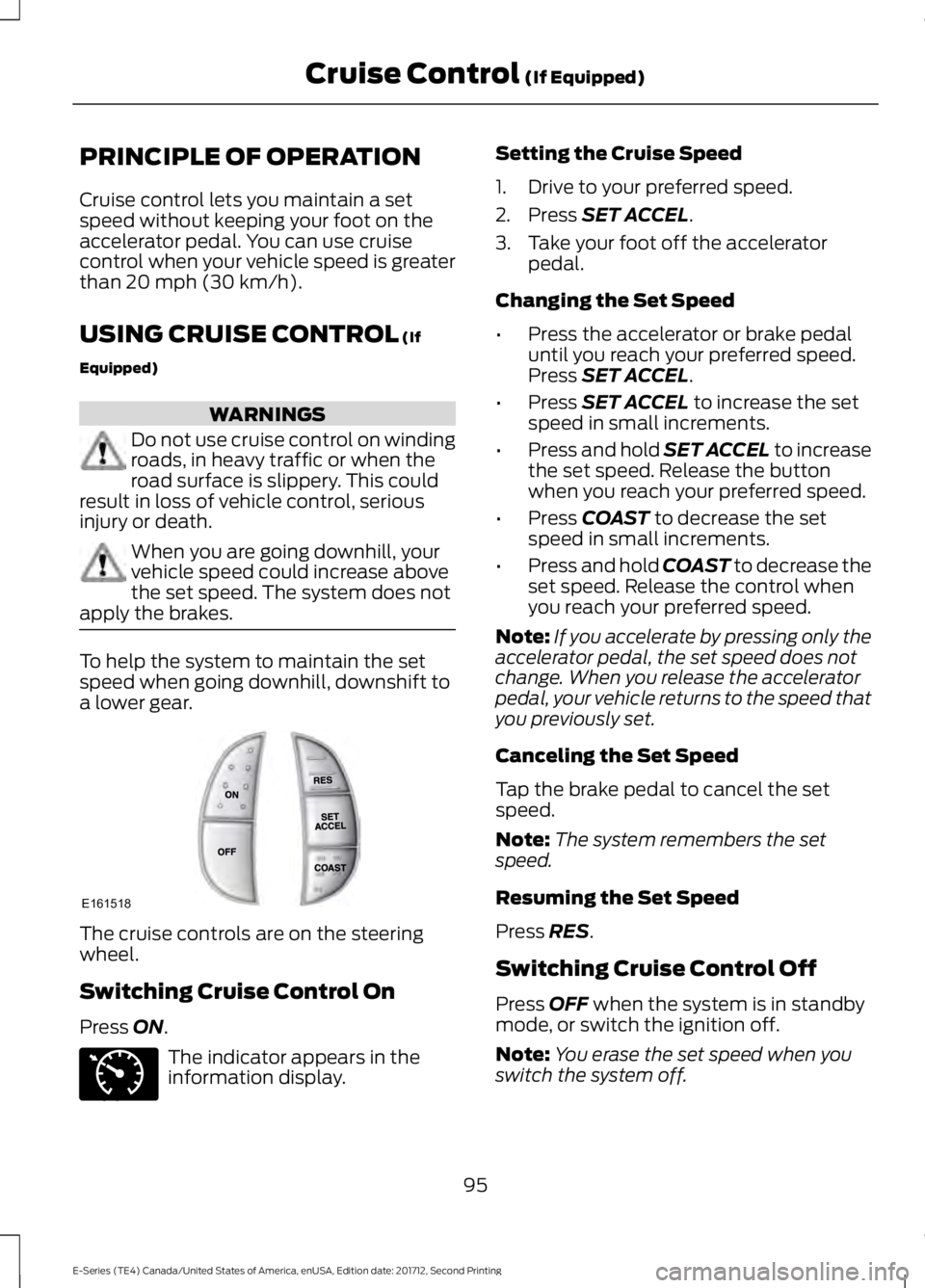 FORD E SERIES 2018 Owners Manual PRINCIPLE OF OPERATION
Cruise control lets you maintain a setspeed without keeping your foot on theaccelerator pedal. You can use cruisecontrol when your vehicle speed is greaterthan 20 mph (30 km/h). FORD E SERIES 2018 Owners Manual PRINCIPLE OF OPERATION
Cruise control lets you maintain a setspeed without keeping your foot on theaccelerator pedal. You can use cruisecontrol when your vehicle speed is greaterthan 20 mph (30 km/h).