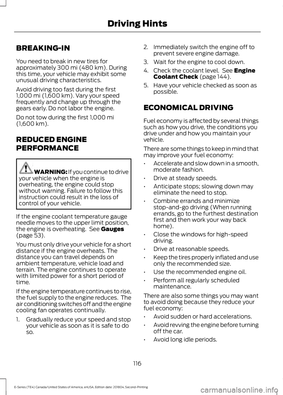 FORD E SERIES 2019 Owners Manual BREAKING-IN
You need to break in new tires forapproximately 300 mi (480 km). Duringthis time, your vehicle may exhibit someunusual driving characteristics.
Avoid driving too fast during the first1,000 FORD E SERIES 2019 Owners Manual BREAKING-IN
You need to break in new tires forapproximately 300 mi (480 km). Duringthis time, your vehicle may exhibit someunusual driving characteristics.
Avoid driving too fast during the first1,000