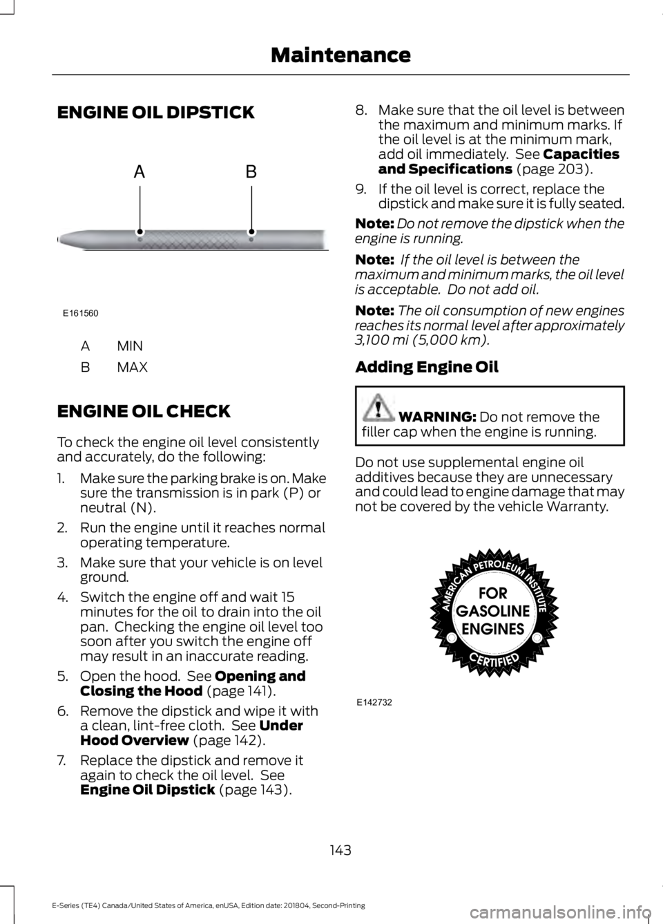 FORD E SERIES 2019 Owners Manual ENGINE OIL DIPSTICK
MINA
MAXB
ENGINE OIL CHECK
To check the engine oil level consistentlyand accurately, do the following:
1.Make sure the parking brake is on. Makesure the transmission is in park (P) FORD E SERIES 2019 Owners Manual ENGINE OIL DIPSTICK
MINA
MAXB
ENGINE OIL CHECK
To check the engine oil level consistentlyand accurately, do the following:
1.Make sure the parking brake is on. Makesure the transmission is in park (P)