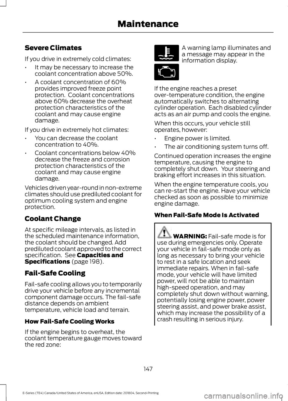FORD E SERIES 2019 User Guide Severe Climates
If you drive in extremely cold climates:
•It may be necessary to increase thecoolant concentration above 50%.
•A coolant concentration of 60%provides improved freeze pointprotectio FORD E SERIES 2019 User Guide Severe Climates
If you drive in extremely cold climates:
•It may be necessary to increase thecoolant concentration above 50%.
•A coolant concentration of 60%provides improved freeze pointprotectio