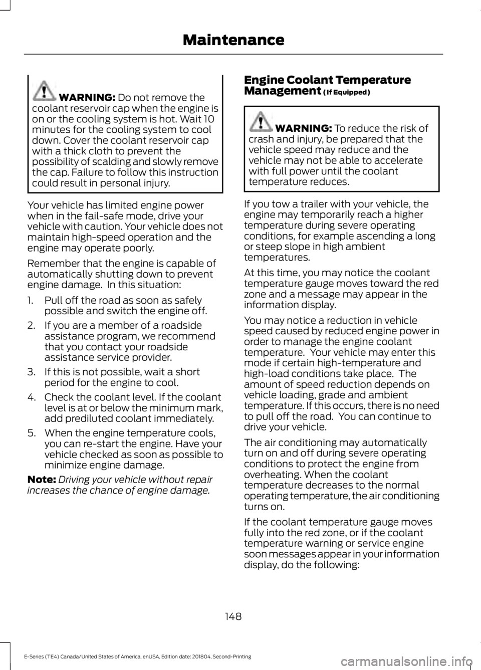 FORD E SERIES 2019 User Guide WARNING: Do not remove thecoolant reservoir cap when the engine ison or the cooling system is hot. Wait 10minutes for the cooling system to cooldown. Cover the coolant reservoir capwith a thick cloth FORD E SERIES 2019 User Guide WARNING: Do not remove thecoolant reservoir cap when the engine ison or the cooling system is hot. Wait 10minutes for the cooling system to cooldown. Cover the coolant reservoir capwith a thick cloth