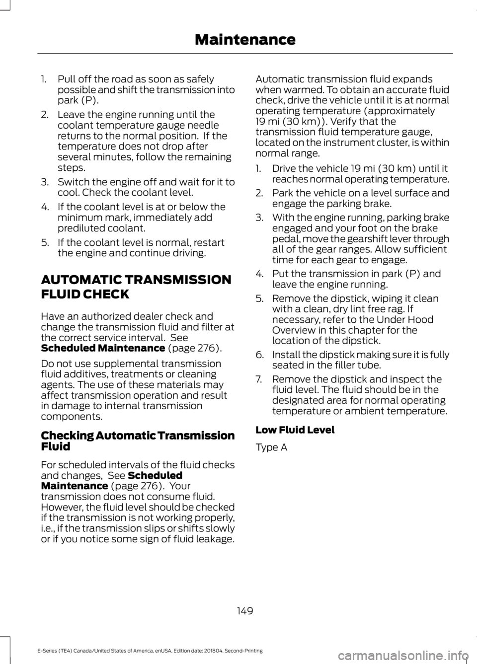 FORD E SERIES 2019 User Guide 1. Pull off the road as soon as safelypossible and shift the transmission intopark (P).
2. Leave the engine running until thecoolant temperature gauge needlereturns to the normal position. If thetemp FORD E SERIES 2019 User Guide 1. Pull off the road as soon as safelypossible and shift the transmission intopark (P).
2. Leave the engine running until thecoolant temperature gauge needlereturns to the normal position. If thetemp