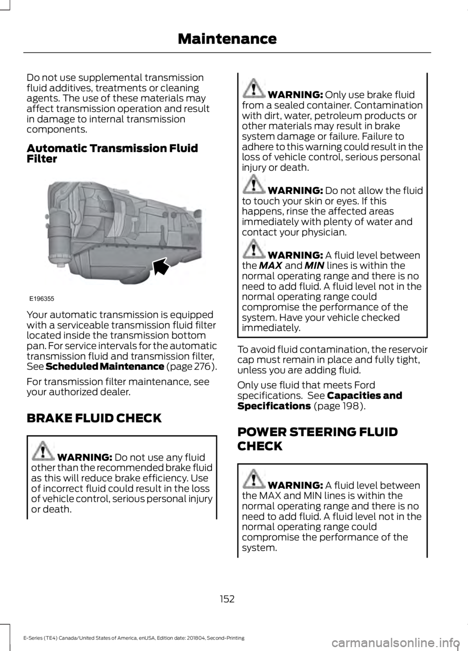 FORD E SERIES 2019 Owners Manual Do not use supplemental transmissionfluid additives, treatments or cleaningagents. The use of these materials mayaffect transmission operation and resultin damage to internal transmissioncomponents.
A FORD E SERIES 2019 Owners Manual Do not use supplemental transmissionfluid additives, treatments or cleaningagents. The use of these materials mayaffect transmission operation and resultin damage to internal transmissioncomponents.
A
