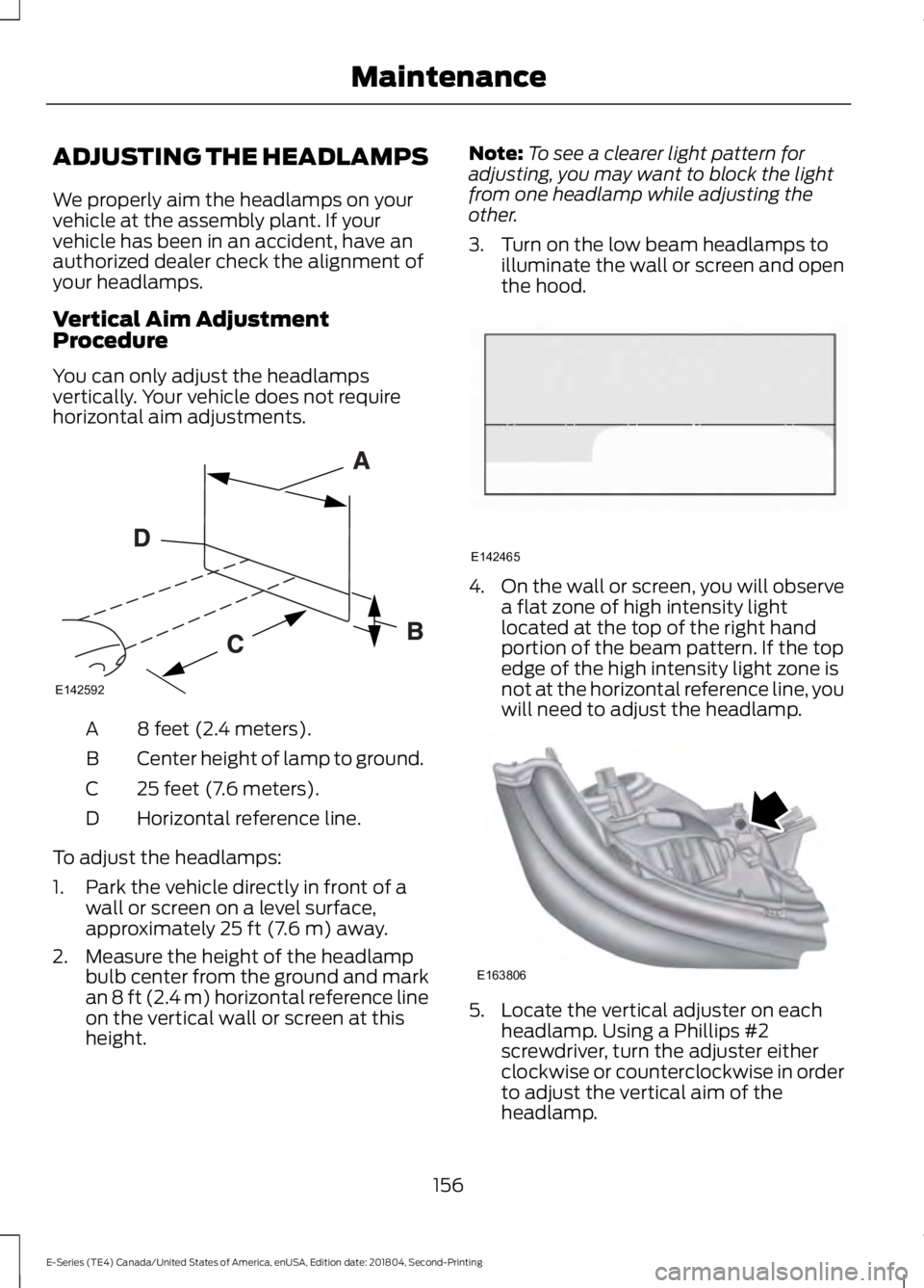 FORD E SERIES 2019 Owners Manual ADJUSTING THE HEADLAMPS
We properly aim the headlamps on yourvehicle at the assembly plant. If yourvehicle has been in an accident, have anauthorized dealer check the alignment ofyour headlamps.
Verti FORD E SERIES 2019 Owners Manual ADJUSTING THE HEADLAMPS
We properly aim the headlamps on yourvehicle at the assembly plant. If yourvehicle has been in an accident, have anauthorized dealer check the alignment ofyour headlamps.
Verti