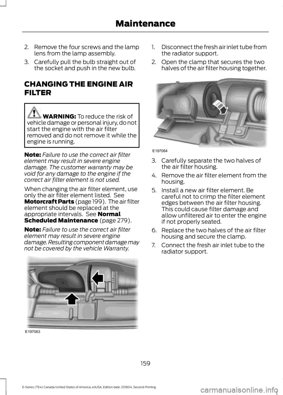 FORD E SERIES 2019 Repair Manual 2. Remove the four screws and the lamplens from the lamp assembly.
3. Carefully pull the bulb straight out ofthe socket and push in the new bulb.
CHANGING THE ENGINE AIR
FILTER
WARNING: To reduce the FORD E SERIES 2019 Repair Manual 2. Remove the four screws and the lamplens from the lamp assembly.
3. Carefully pull the bulb straight out ofthe socket and push in the new bulb.
CHANGING THE ENGINE AIR
FILTER
WARNING: To reduce the