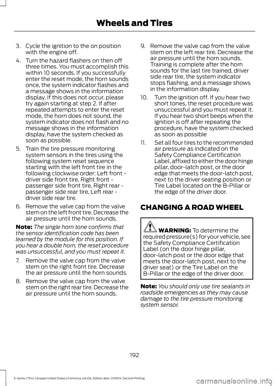 FORD E SERIES 2019 Owners Manual 3. Cycle the ignition to the on positionwith the engine off.
4. Turn the hazard flashers on then offthree times. You must accomplish thiswithin 10 seconds. If you successfullyenter the reset mode, the FORD E SERIES 2019 Owners Manual 3. Cycle the ignition to the on positionwith the engine off.
4. Turn the hazard flashers on then offthree times. You must accomplish thiswithin 10 seconds. If you successfullyenter the reset mode, the