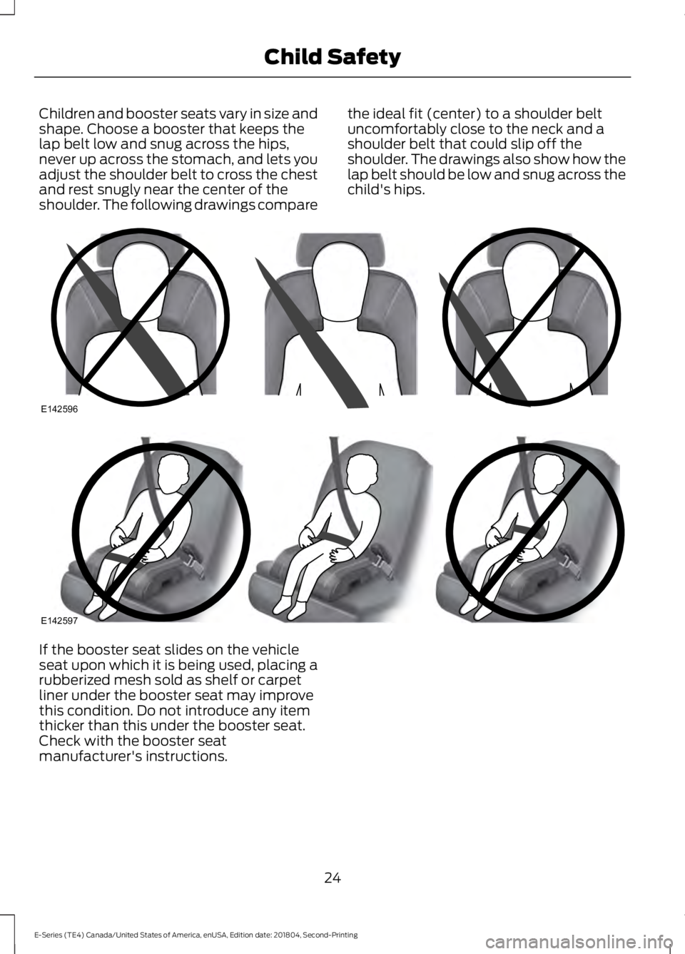 FORD E SERIES 2019 Owners Manual Children and booster seats vary in size andshape. Choose a booster that keeps thelap belt low and snug across the hips,never up across the stomach, and lets youadjust the shoulder belt to cross the ch FORD E SERIES 2019 Owners Manual Children and booster seats vary in size andshape. Choose a booster that keeps thelap belt low and snug across the hips,never up across the stomach, and lets youadjust the shoulder belt to cross the ch