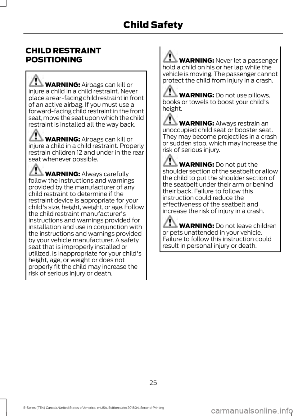 FORD E SERIES 2019 Owners Manual CHILD RESTRAINT
POSITIONING
WARNING: Airbags can kill orinjure a child in a child restraint. Neverplace a rear-facing child restraint in frontof an active airbag. If you must use aforward-facing child FORD E SERIES 2019 Owners Manual CHILD RESTRAINT
POSITIONING
WARNING: Airbags can kill orinjure a child in a child restraint. Neverplace a rear-facing child restraint in frontof an active airbag. If you must use aforward-facing child
