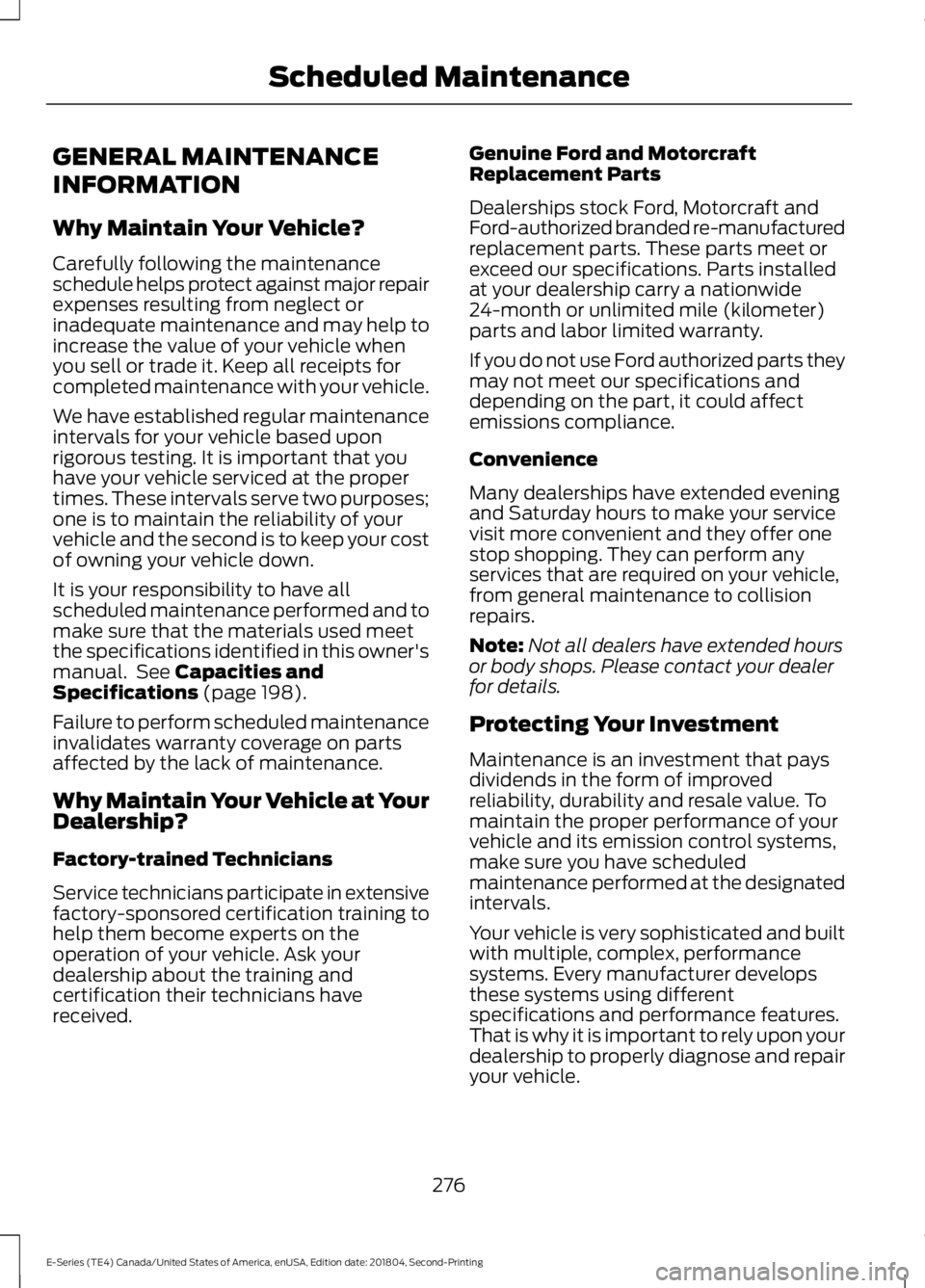 FORD E SERIES 2019 Owners Manual GENERAL MAINTENANCE
INFORMATION
Why Maintain Your Vehicle?
Carefully following the maintenanceschedule helps protect against major repairexpenses resulting from neglect orinadequate maintenance and ma FORD E SERIES 2019 Owners Manual GENERAL MAINTENANCE
INFORMATION
Why Maintain Your Vehicle?
Carefully following the maintenanceschedule helps protect against major repairexpenses resulting from neglect orinadequate maintenance and ma