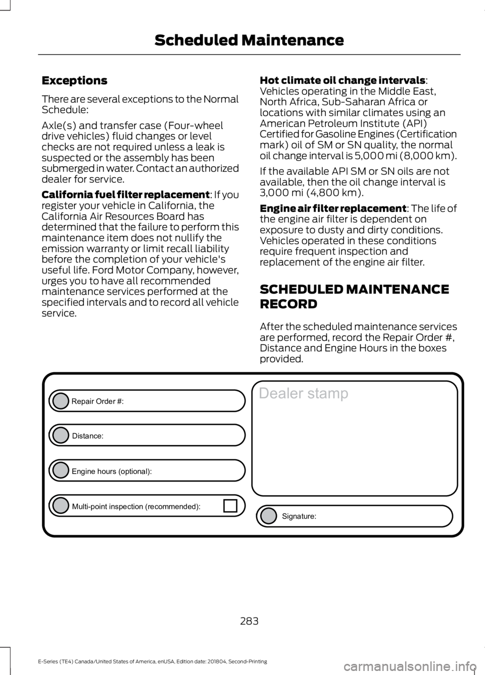 FORD E SERIES 2019 Service Manual Exceptions
There are several exceptions to the NormalSchedule:
Axle(s) and transfer case (Four-wheeldrive vehicles) fluid changes or levelchecks are not required unless a leak issuspected or the assem FORD E SERIES 2019 Service Manual Exceptions
There are several exceptions to the NormalSchedule:
Axle(s) and transfer case (Four-wheeldrive vehicles) fluid changes or levelchecks are not required unless a leak issuspected or the assem