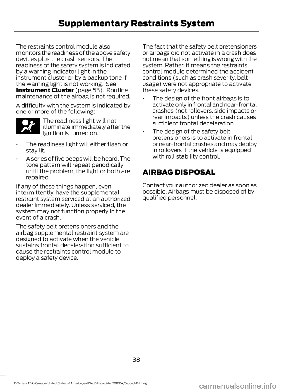 FORD E SERIES 2019 Owners Manual The restraints control module alsomonitors the readiness of the above safetydevices plus the crash sensors. Thereadiness of the safety system is indicatedby a warning indicator light in theinstrument FORD E SERIES 2019 Owners Manual The restraints control module alsomonitors the readiness of the above safetydevices plus the crash sensors. Thereadiness of the safety system is indicatedby a warning indicator light in theinstrument