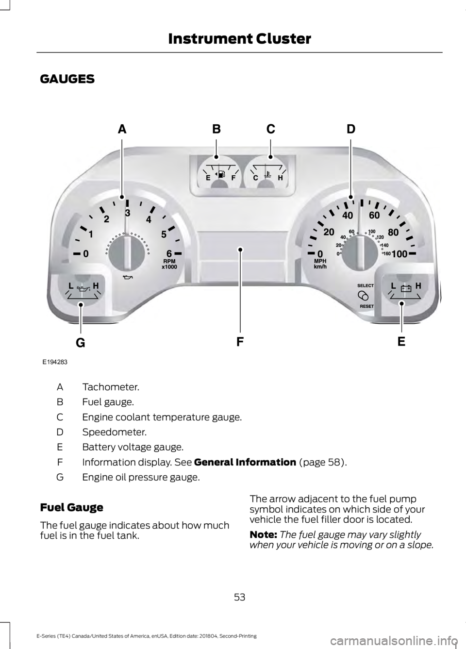 FORD E SERIES 2019 Owners Manual GAUGES
Tachometer.A
Fuel gauge.B
Engine coolant temperature gauge.C
Speedometer.D
Battery voltage gauge.E
Information display. See General Information (page 58).F
Engine oil pressure gauge.G
Fuel Gaug FORD E SERIES 2019 Owners Manual GAUGES
Tachometer.A
Fuel gauge.B
Engine coolant temperature gauge.C
Speedometer.D
Battery voltage gauge.E
Information display. See General Information (page 58).F
Engine oil pressure gauge.G
Fuel Gaug