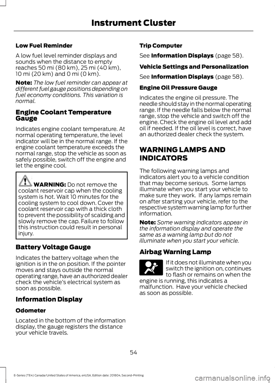 FORD E SERIES 2019  Owners Manual Low Fuel Reminder
A low fuel level reminder displays andsounds when the distance to emptyreaches 50 mi (80 km), 25 mi (40 km),10 mi (20 km) and 0 mi (0 km).
Note:The low fuel reminder can appear atdif