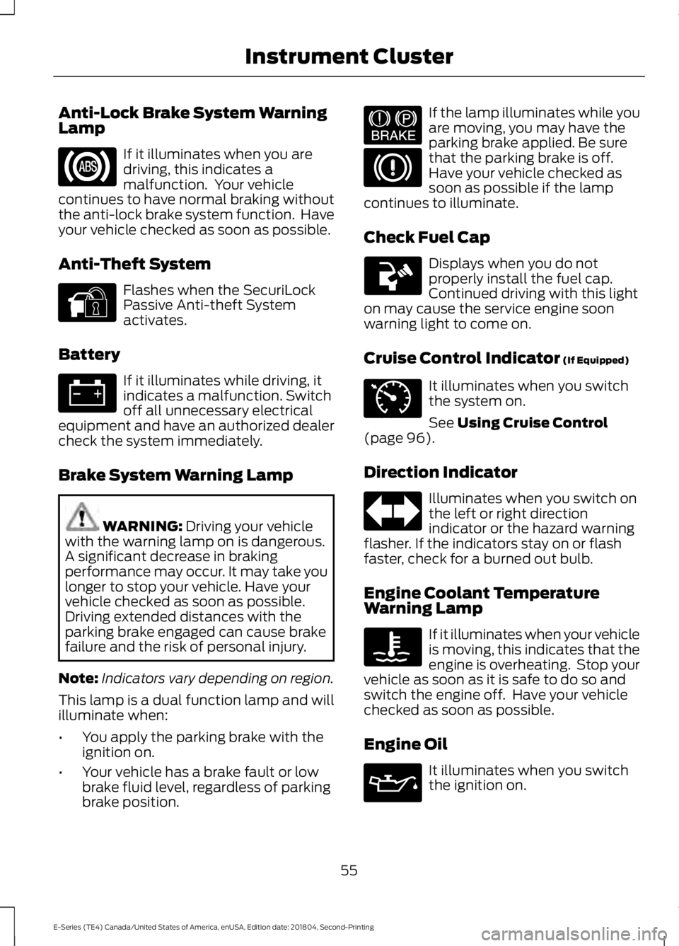 FORD E SERIES 2019  Owners Manual Anti-Lock Brake System WarningLamp
If it illuminates when you aredriving, this indicates amalfunction.  Your vehiclecontinues to have normal braking withoutthe anti-lock brake system function.  Haveyo