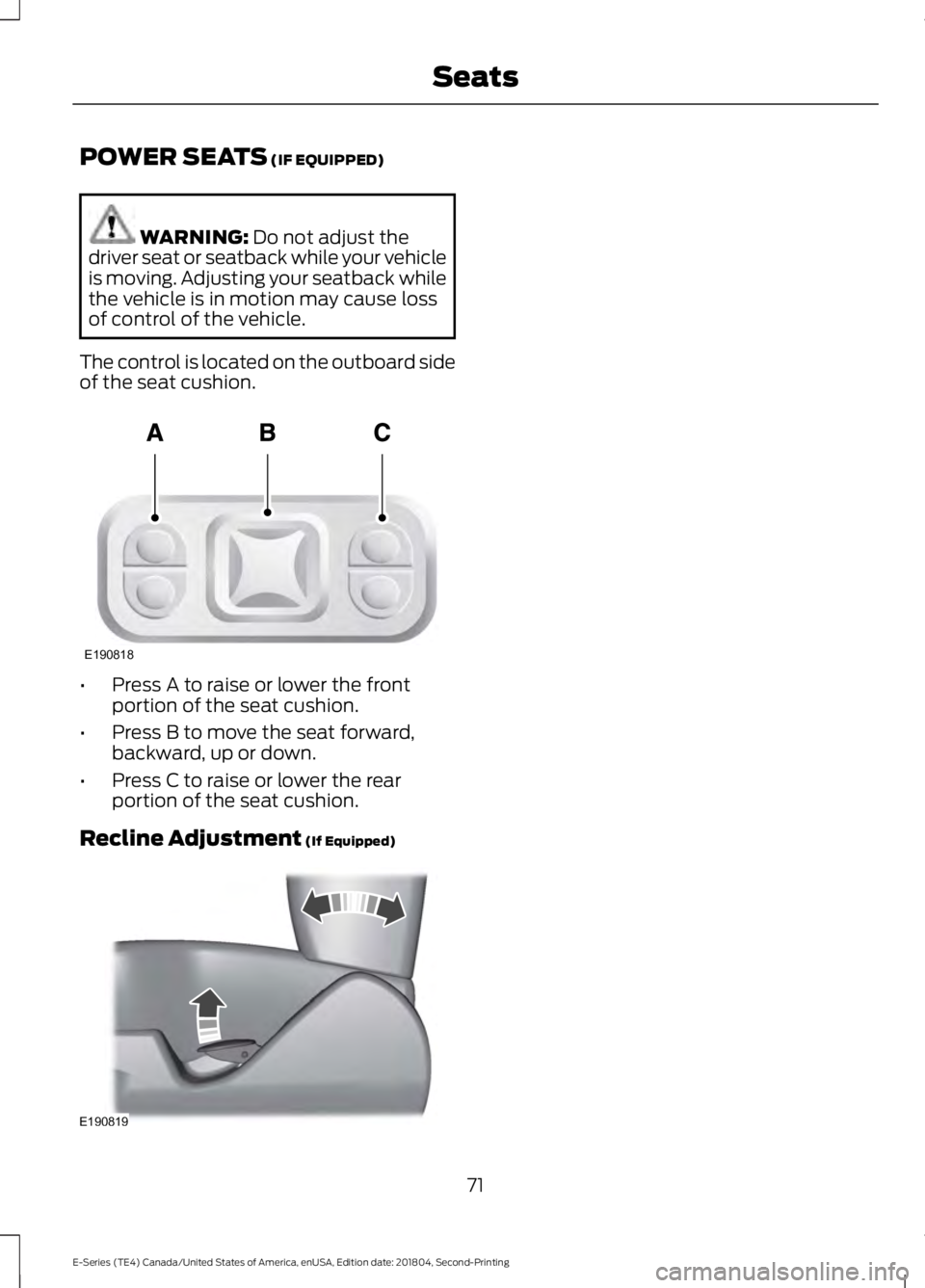 FORD E SERIES 2019 Owners Manual POWER SEATS (IF EQUIPPED)
WARNING: Do not adjust thedriver seat or seatback while your vehicleis moving. Adjusting your seatback whilethe vehicle is in motion may cause lossof control of the vehicle.
FORD E SERIES 2019 Owners Manual POWER SEATS (IF EQUIPPED)
WARNING: Do not adjust thedriver seat or seatback while your vehicleis moving. Adjusting your seatback whilethe vehicle is in motion may cause lossof control of the vehicle.