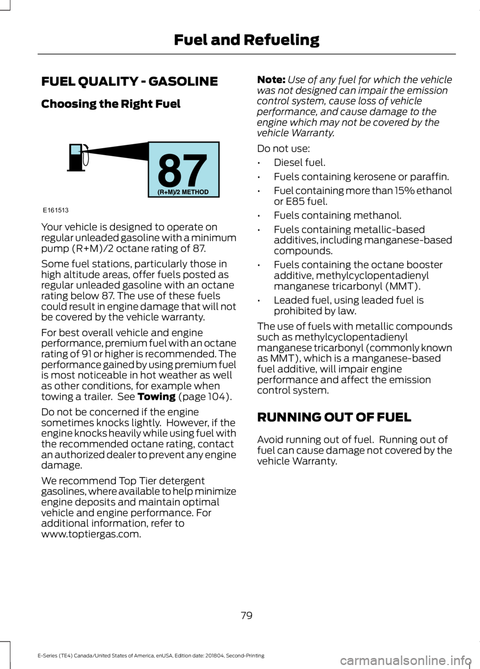FORD E SERIES 2019 Owners Manual FUEL QUALITY - GASOLINE
Choosing the Right Fuel
Your vehicle is designed to operate onregular unleaded gasoline with a minimumpump (R+M)/2 octane rating of 87.
Some fuel stations, particularly those i FORD E SERIES 2019 Owners Manual FUEL QUALITY - GASOLINE
Choosing the Right Fuel
Your vehicle is designed to operate onregular unleaded gasoline with a minimumpump (R+M)/2 octane rating of 87.
Some fuel stations, particularly those i