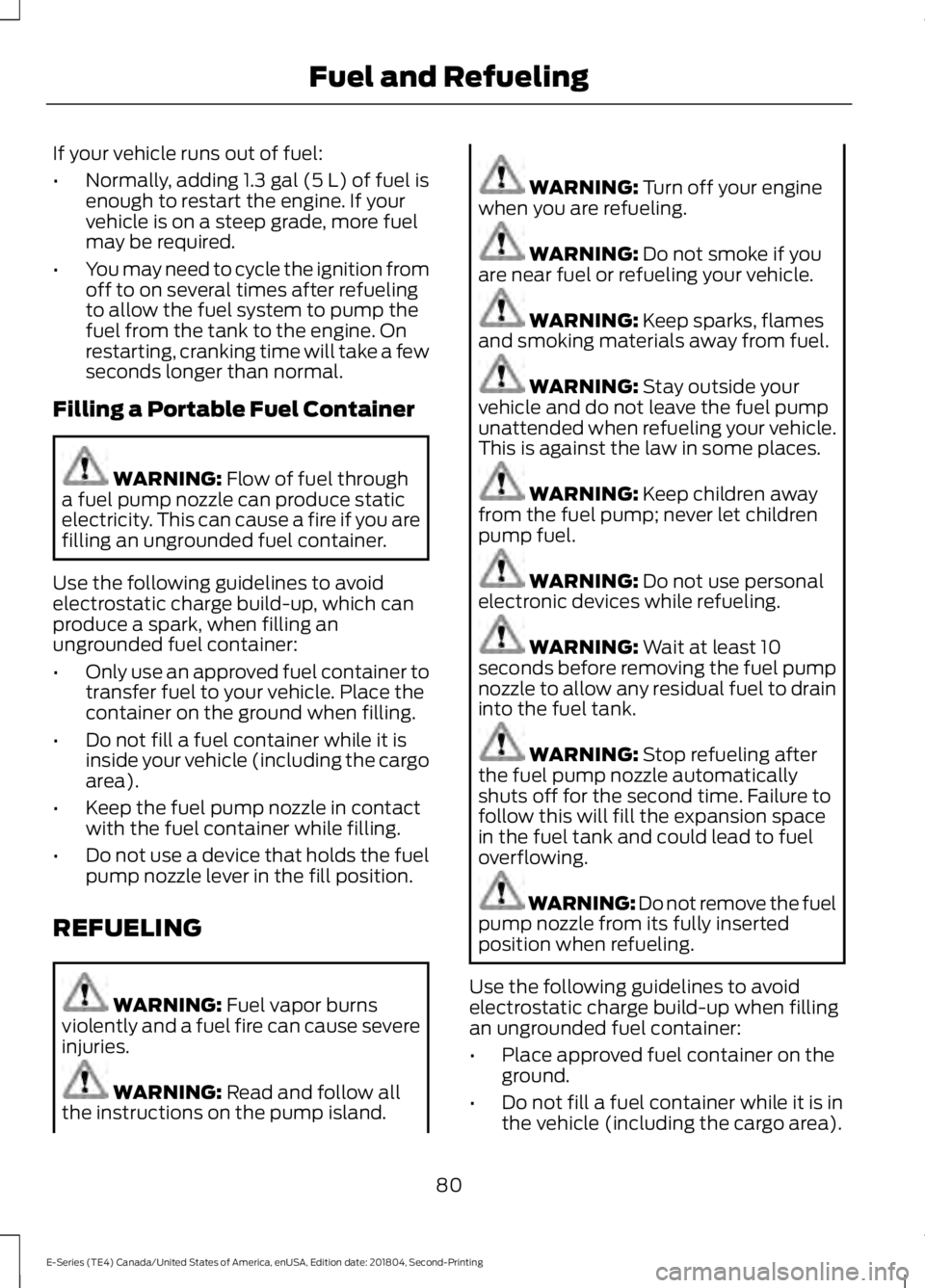 FORD E SERIES 2019 Owners Manual If your vehicle runs out of fuel:
•Normally, adding 1.3 gal (5 L) of fuel isenough to restart the engine. If yourvehicle is on a steep grade, more fuelmay be required.
•You may need to cycle the i FORD E SERIES 2019 Owners Manual If your vehicle runs out of fuel:
•Normally, adding 1.3 gal (5 L) of fuel isenough to restart the engine. If yourvehicle is on a steep grade, more fuelmay be required.
•You may need to cycle the i