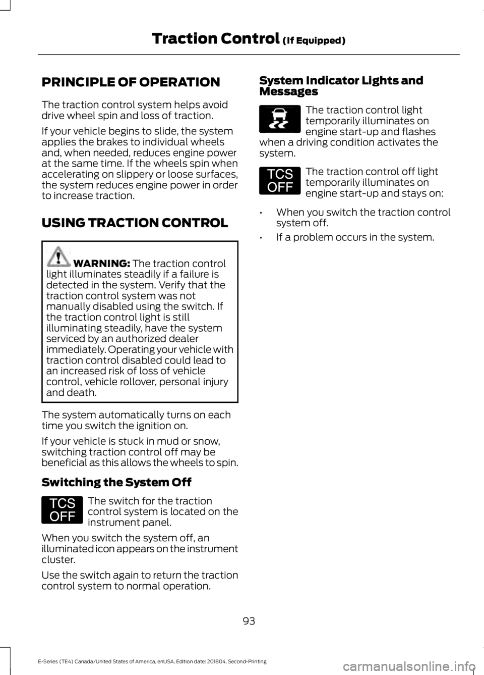 FORD E SERIES 2019 Owners Manual PRINCIPLE OF OPERATION
The traction control system helps avoiddrive wheel spin and loss of traction.
If your vehicle begins to slide, the systemapplies the brakes to individual wheelsand, when needed, FORD E SERIES 2019 Owners Manual PRINCIPLE OF OPERATION
The traction control system helps avoiddrive wheel spin and loss of traction.
If your vehicle begins to slide, the systemapplies the brakes to individual wheelsand, when needed,