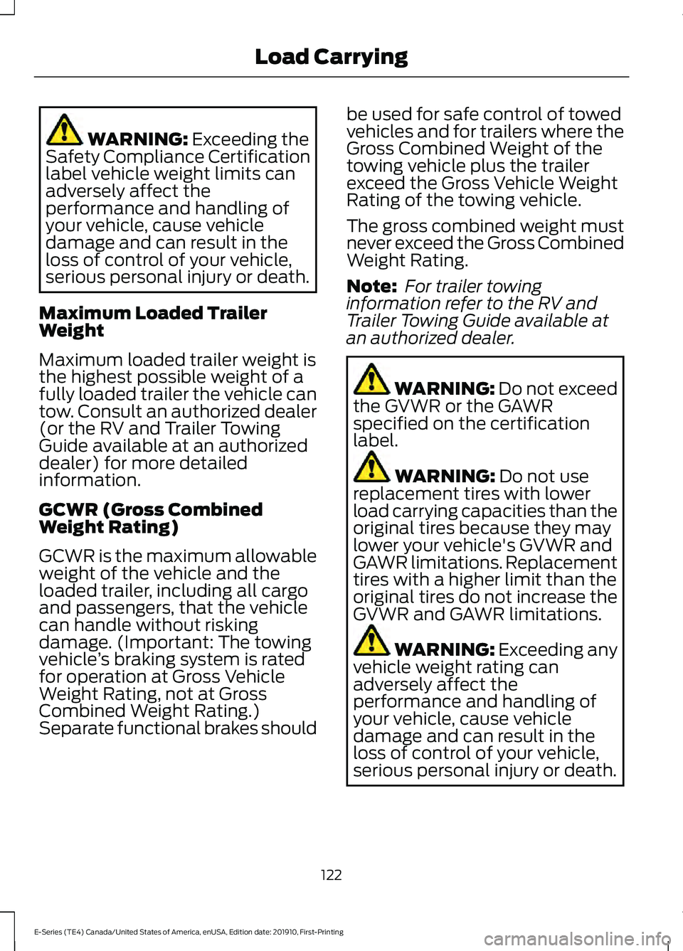 FORD E SERIES 2021 Owners Guide WARNING: Exceeding the
Safety Compliance Certification
label vehicle weight limits can
adversely affect the
performance and handling of
your vehicle, cause vehicle
damage and can result in the
loss of