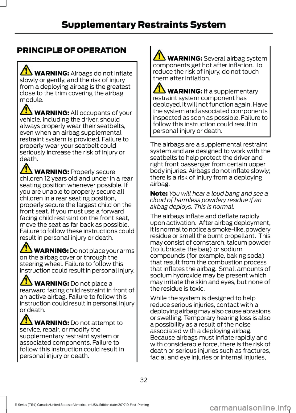 FORD E SERIES 2021 Owners Guide PRINCIPLE OF OPERATION
WARNING: Airbags do not inflate
slowly or gently, and the risk of injury
from a deploying airbag is the greatest
close to the trim covering the airbag
module. WARNING: 
All occu