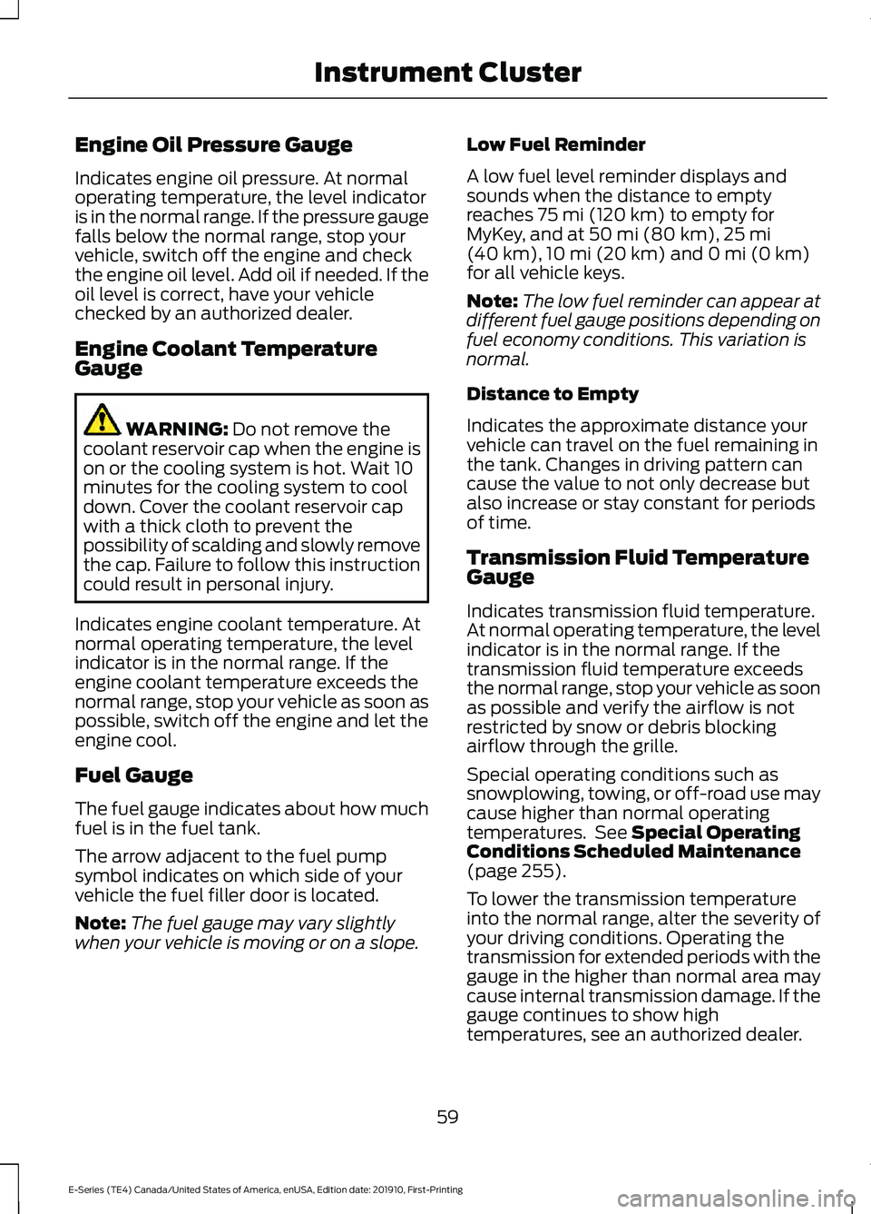 FORD E SERIES 2021 Repair Manual Engine Oil Pressure Gauge
Indicates engine oil pressure. At normal
operating temperature, the level indicator
is in the normal range. If the pressure gauge
falls below the normal range, stop your
vehi