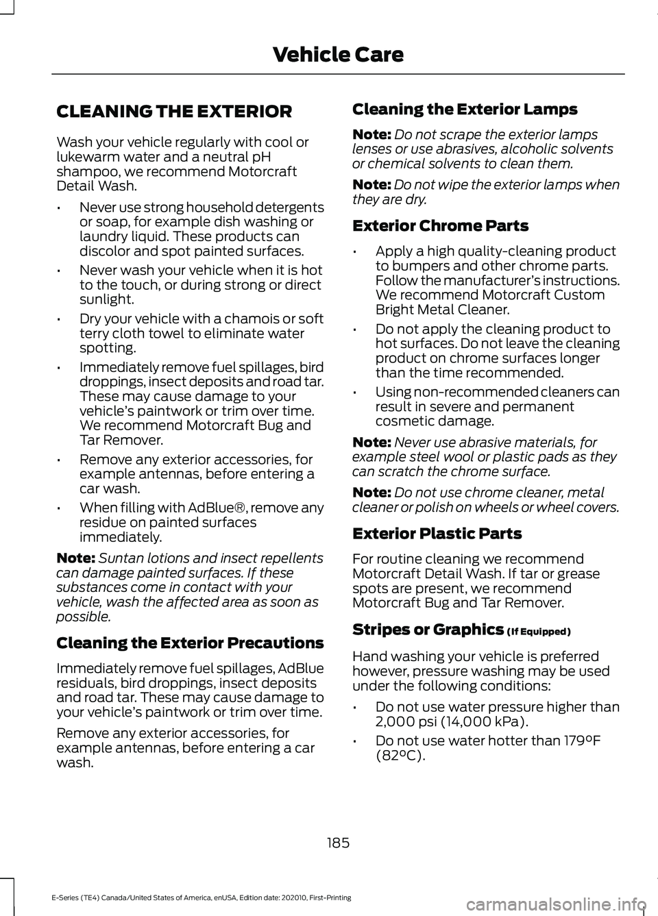 FORD E SERIES 2022  Owners Manual CLEANING THE EXTERIOR
Wash your vehicle regularly with cool or
lukewarm water and a neutral pH
shampoo, we recommend Motorcraft
Detail Wash.
•
Never use strong household detergents
or soap, for exam