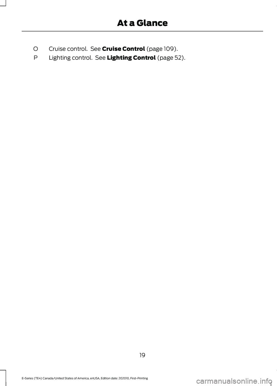 FORD E SERIES 2022 Owners Manual Cruise control. See Cruise Control (page 109).
O
Lighting control. See
Lighting Control (page 52).
P
19
E-Series (TE4) Canada/United States of America, enUSA, Edition date: 202010, First-Printing A FORD E SERIES 2022 Owners Manual Cruise control. See Cruise Control (page 109).
O
Lighting control. See
Lighting Control (page 52).
P
19
E-Series (TE4) Canada/United States of America, enUSA, Edition date: 202010, First-Printing A