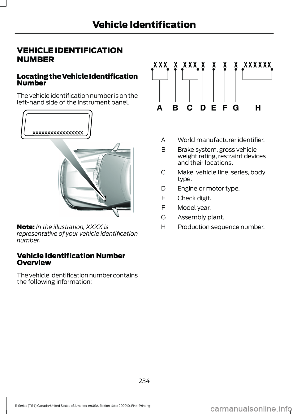 FORD E SERIES 2022 Owners Guide VEHICLE IDENTIFICATION
NUMBER
Locating the Vehicle Identification
Number
The vehicle identification number is on the
left-hand side of the instrument panel.
Note:
In the illustration, XXXX is
represen FORD E SERIES 2022 Owners Guide VEHICLE IDENTIFICATION
NUMBER
Locating the Vehicle Identification
Number
The vehicle identification number is on the
left-hand side of the instrument panel.
Note:
In the illustration, XXXX is
represen