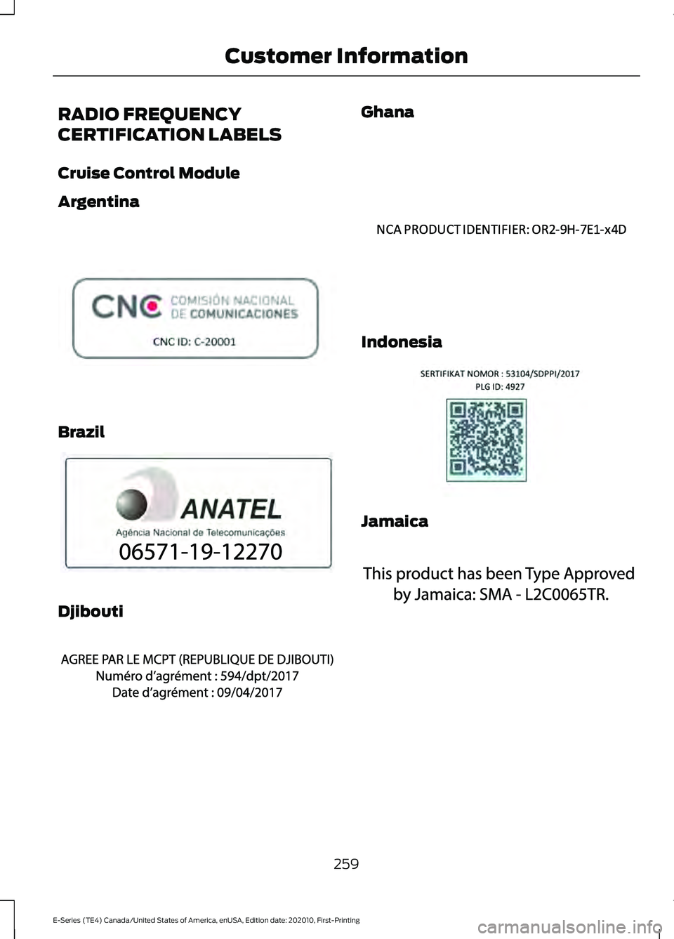 FORD E SERIES 2022 Owners Manual RADIO FREQUENCY
CERTIFICATION LABELS
Cruise Control Module
Argentina
Brazil
Djibouti Ghana
Indonesia
Jamaica
259
E-Series (TE4) Canada/United States of America, enUSA, Edition date: 202010, First-Prin FORD E SERIES 2022 Owners Manual RADIO FREQUENCY
CERTIFICATION LABELS
Cruise Control Module
Argentina
Brazil
Djibouti Ghana
Indonesia
Jamaica
259
E-Series (TE4) Canada/United States of America, enUSA, Edition date: 202010, First-Prin
