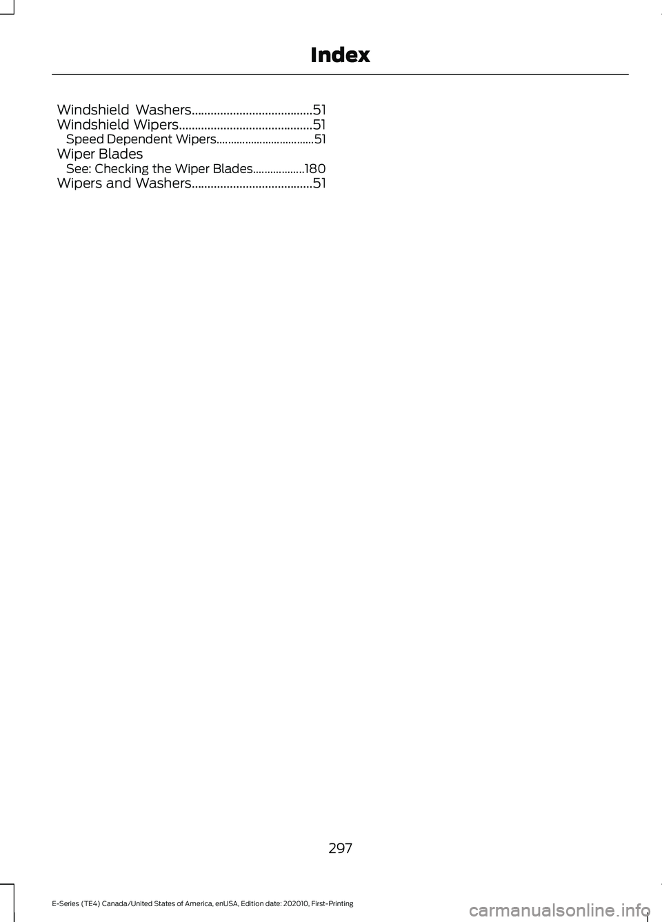FORD E SERIES 2022 Owners Manual Windshield Washers......................................51
Windshield Wipers..........................................51 Speed Dependent Wipers.................................. 51
Wiper Blades See: C FORD E SERIES 2022 Owners Manual Windshield Washers......................................51
Windshield Wipers..........................................51 Speed Dependent Wipers.................................. 51
Wiper Blades See: C