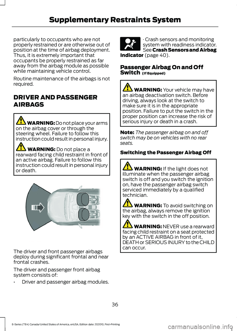 FORD E SERIES 2022  Owners Manual particularly to occupants who are not
properly restrained or are otherwise out of
position at the time of airbag deployment.
Thus, it is extremely important that
occupants be properly restrained as fa