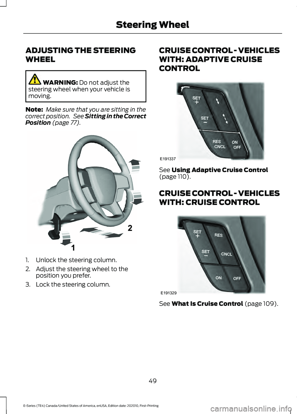 FORD E SERIES 2022  Owners Manual ADJUSTING THE STEERING
WHEEL
WARNING: Do not adjust the
steering wheel when your vehicle is
moving.
Note:  Make sure that you are sitting in the
correct position.  See 
Sitting in the Correct
Position