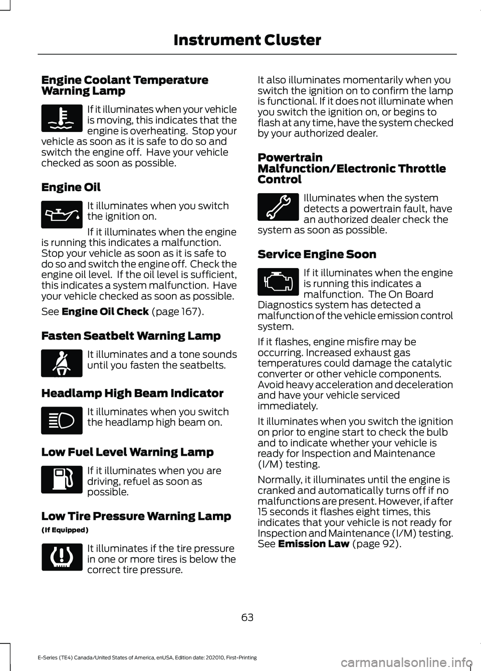 FORD E SERIES 2022 Owners Manual Engine Coolant Temperature
Warning Lamp
If it illuminates when your vehicle
is moving, this indicates that the
engine is overheating. Stop your
vehicle as soon as it is safe to do so and
switch the e FORD E SERIES 2022 Owners Manual Engine Coolant Temperature
Warning Lamp
If it illuminates when your vehicle
is moving, this indicates that the
engine is overheating. Stop your
vehicle as soon as it is safe to do so and
switch the e