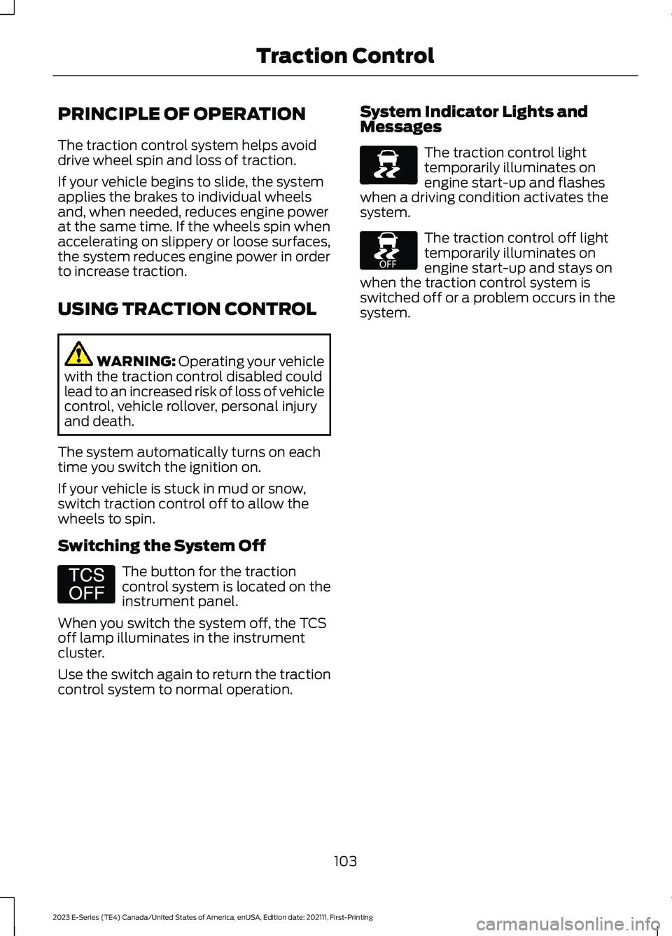 FORD E SERIES 2023 Owners Guide PRINCIPLE OF OPERATION
The traction control system helps avoiddrive wheel spin and loss of traction.
If your vehicle begins to slide, the systemapplies the brakes to individual wheelsand, when needed, FORD E SERIES 2023 Owners Guide PRINCIPLE OF OPERATION
The traction control system helps avoiddrive wheel spin and loss of traction.
If your vehicle begins to slide, the systemapplies the brakes to individual wheelsand, when needed,