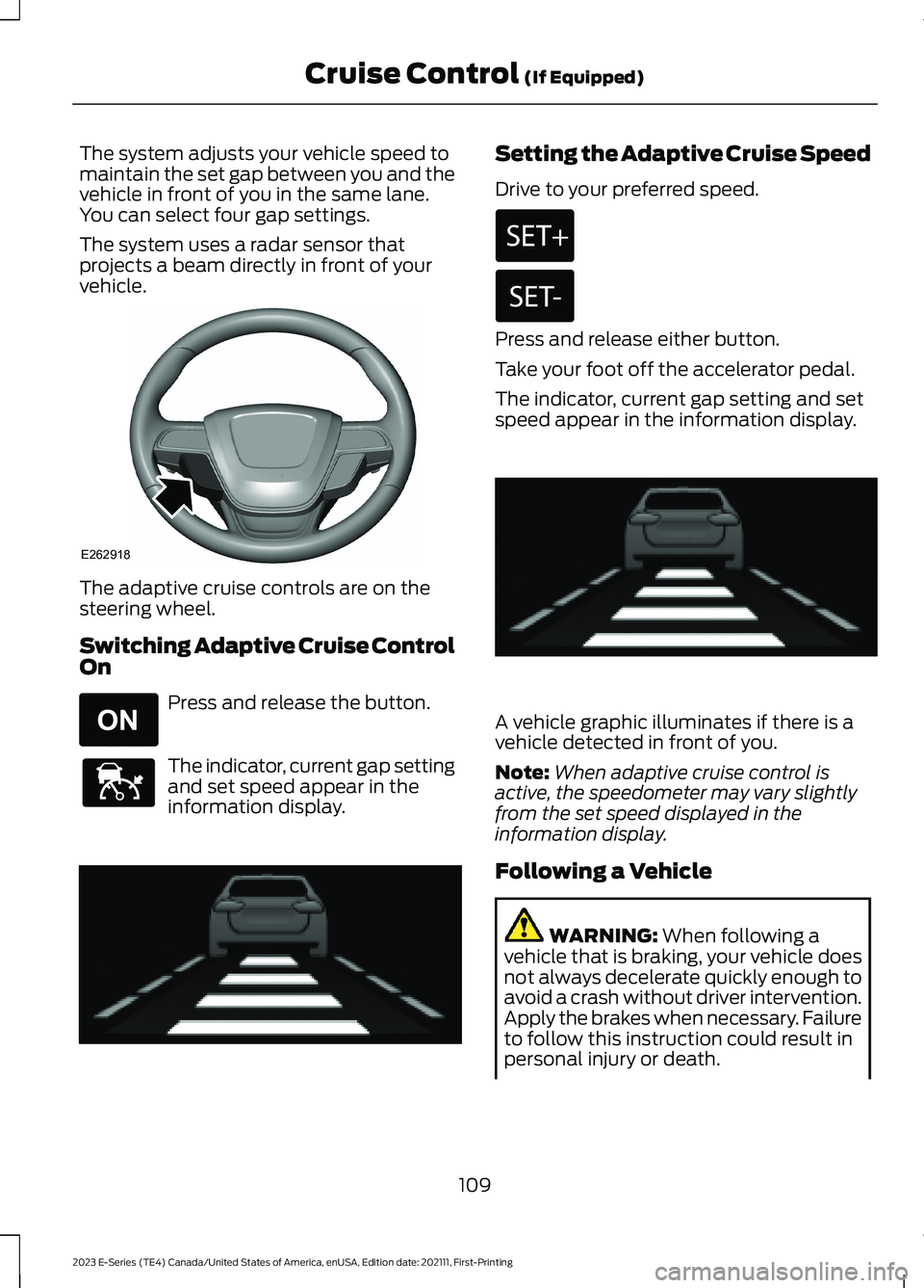 FORD E SERIES 2023 Owners Manual The system adjusts your vehicle speed tomaintain the set gap between you and thevehicle in front of you in the same lane.You can select four gap settings.
The system uses a radar sensor thatprojects a FORD E SERIES 2023 Owners Manual The system adjusts your vehicle speed tomaintain the set gap between you and thevehicle in front of you in the same lane.You can select four gap settings.
The system uses a radar sensor thatprojects a