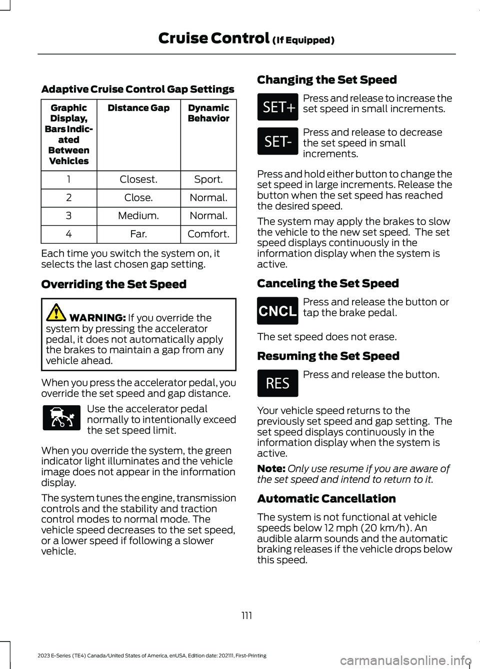 FORD E SERIES 2023 Owners Guide Adaptive Cruise Control Gap Settings
DynamicBehaviorDistance GapGraphicDisplay,Bars Indic-atedBetweenVehicles
Sport.Closest.1
Normal.Close.2
Normal.Medium.3
Comfort.Far.4
Each time you switch the syst FORD E SERIES 2023 Owners Guide Adaptive Cruise Control Gap Settings
DynamicBehaviorDistance GapGraphicDisplay,Bars Indic-atedBetweenVehicles
Sport.Closest.1
Normal.Close.2
Normal.Medium.3
Comfort.Far.4
Each time you switch the syst