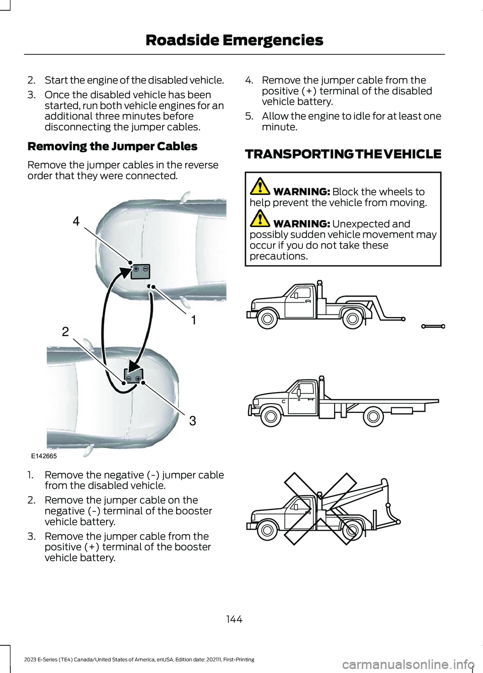 FORD E SERIES 2023 Service Manual 2.Start the engine of the disabled vehicle.
3.Once the disabled vehicle has beenstarted, run both vehicle engines for anadditional three minutes beforedisconnecting the jumper cables.
Removing the Jum FORD E SERIES 2023 Service Manual 2.Start the engine of the disabled vehicle.
3.Once the disabled vehicle has beenstarted, run both vehicle engines for anadditional three minutes beforedisconnecting the jumper cables.
Removing the Jum