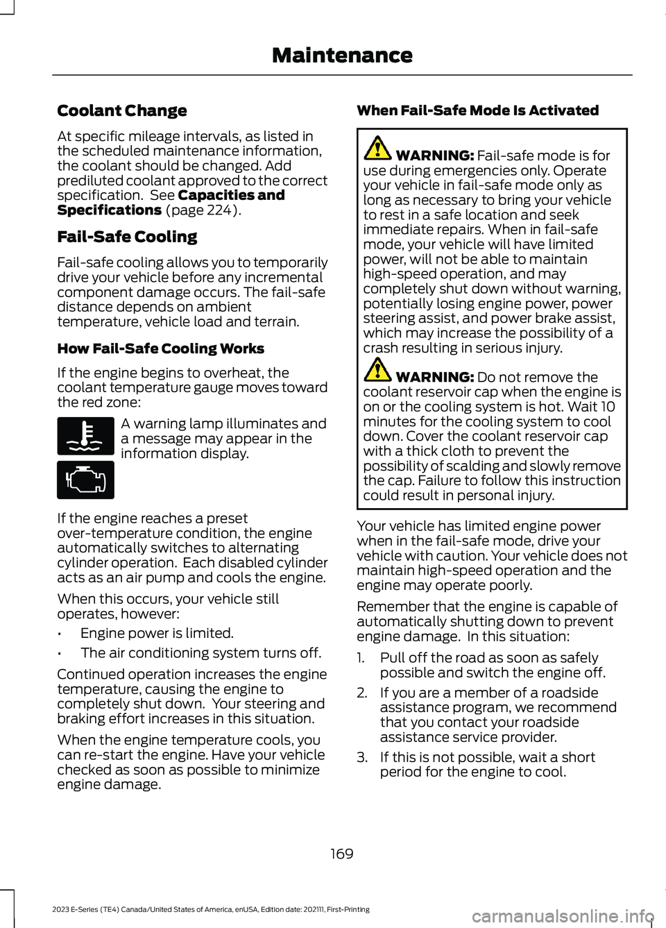 FORD E SERIES 2023  Owners Manual Coolant Change
At specific mileage intervals, as listed inthe scheduled maintenance information,the coolant should be changed. Addprediluted coolant approved to the correctspecification. See Capacitie