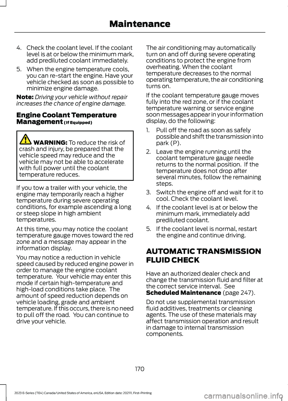 FORD E SERIES 2023 Owners Guide 4.Check the coolant level. If the coolantlevel is at or below the minimum mark,add prediluted coolant immediately.
5.When the engine temperature cools,you can re-start the engine. Have yourvehicle che FORD E SERIES 2023 Owners Guide 4.Check the coolant level. If the coolantlevel is at or below the minimum mark,add prediluted coolant immediately.
5.When the engine temperature cools,you can re-start the engine. Have yourvehicle che