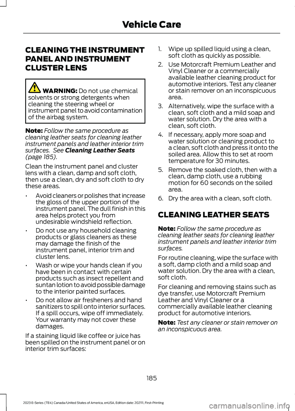 FORD E SERIES 2023 Owners Manual CLEANING THE INSTRUMENT
PANEL AND INSTRUMENT
CLUSTER LENS
WARNING: Do not use chemicalsolvents or strong detergents whencleaning the steering wheel orinstrument panel to avoid contaminationof the airb FORD E SERIES 2023 Owners Manual CLEANING THE INSTRUMENT
PANEL AND INSTRUMENT
CLUSTER LENS
WARNING: Do not use chemicalsolvents or strong detergents whencleaning the steering wheel orinstrument panel to avoid contaminationof the airb