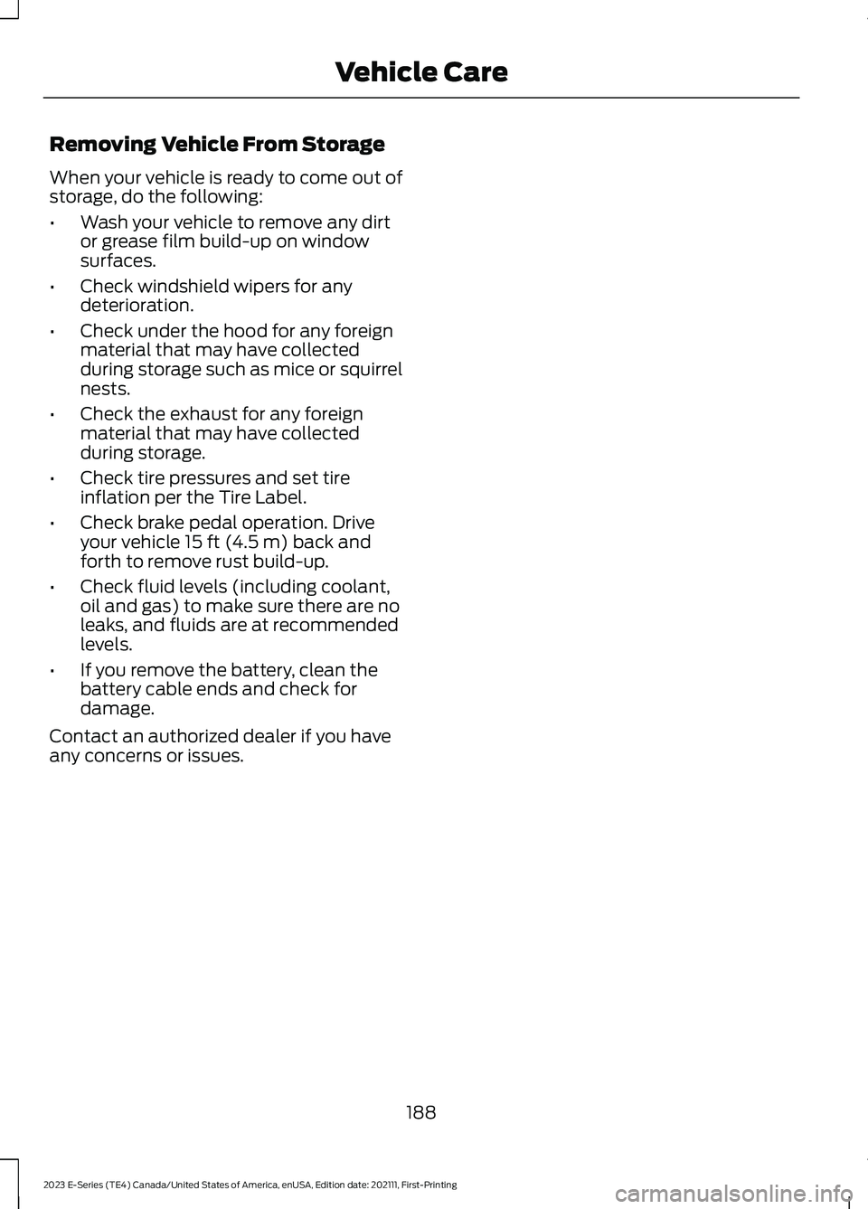 FORD E SERIES 2023  Owners Manual Removing Vehicle From Storage
When your vehicle is ready to come out ofstorage, do the following:
•Wash your vehicle to remove any dirtor grease film build-up on windowsurfaces.
•Check windshield 