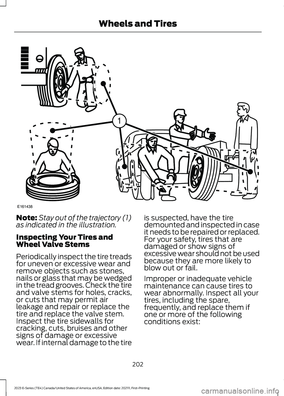 FORD E SERIES 2023 Owners Manual Note:Stay out of the trajectory (1)as indicated in the illustration.
Inspecting Your Tires andWheel Valve Stems
Periodically inspect the tire treadsfor uneven or excessive wear andremove objects such FORD E SERIES 2023 Owners Manual Note:Stay out of the trajectory (1)as indicated in the illustration.
Inspecting Your Tires andWheel Valve Stems
Periodically inspect the tire treadsfor uneven or excessive wear andremove objects such