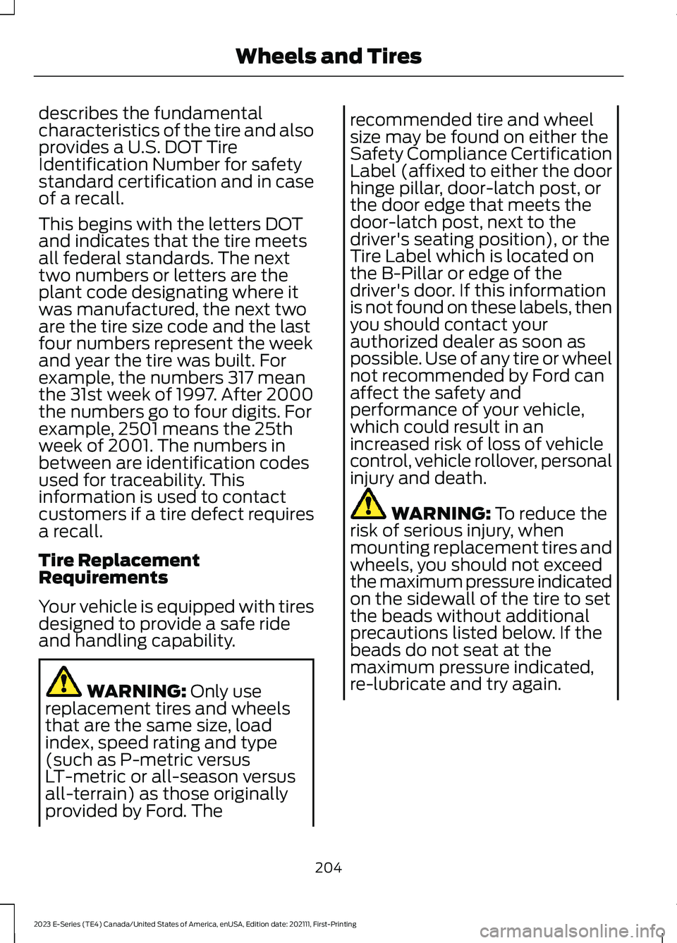 FORD E SERIES 2023 Owners Manual describes the fundamentalcharacteristics of the tire and alsoprovides a U.S. DOT TireIdentification Number for safetystandard certification and in caseof a recall.
This begins with the letters DOTand FORD E SERIES 2023 Owners Manual describes the fundamentalcharacteristics of the tire and alsoprovides a U.S. DOT TireIdentification Number for safetystandard certification and in caseof a recall.
This begins with the letters DOTand