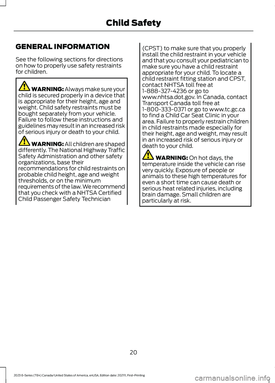 FORD E SERIES 2023  Owners Manual GENERAL INFORMATION
See the following sections for directionson how to properly use safety restraintsfor children.
WARNING: Always make sure yourchild is secured properly in a device thatis appropriat