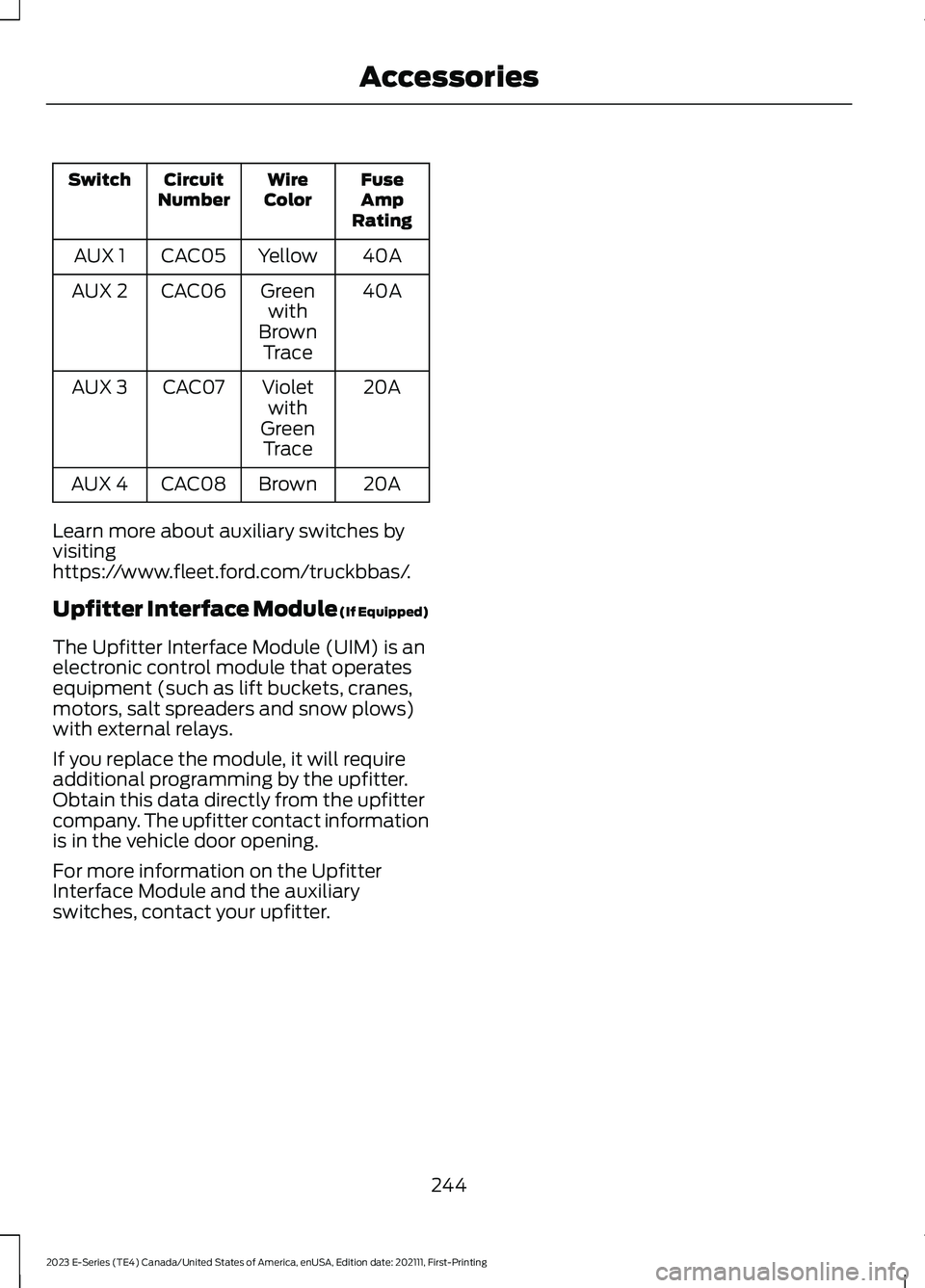 FORD E SERIES 2023 Owners Manual FuseAmpRating
WireColorCircuitNumberSwitch
40AYellowCAC05AUX 1
40AGreenwithBrownTrace
CAC06AUX 2
20AVioletwithGreenTrace
CAC07AUX 3
20ABrownCAC08AUX 4
Learn more about auxiliary switches byvisitinghtt FORD E SERIES 2023 Owners Manual FuseAmpRating
WireColorCircuitNumberSwitch
40AYellowCAC05AUX 1
40AGreenwithBrownTrace
CAC06AUX 2
20AVioletwithGreenTrace
CAC07AUX 3
20ABrownCAC08AUX 4
Learn more about auxiliary switches byvisitinghtt