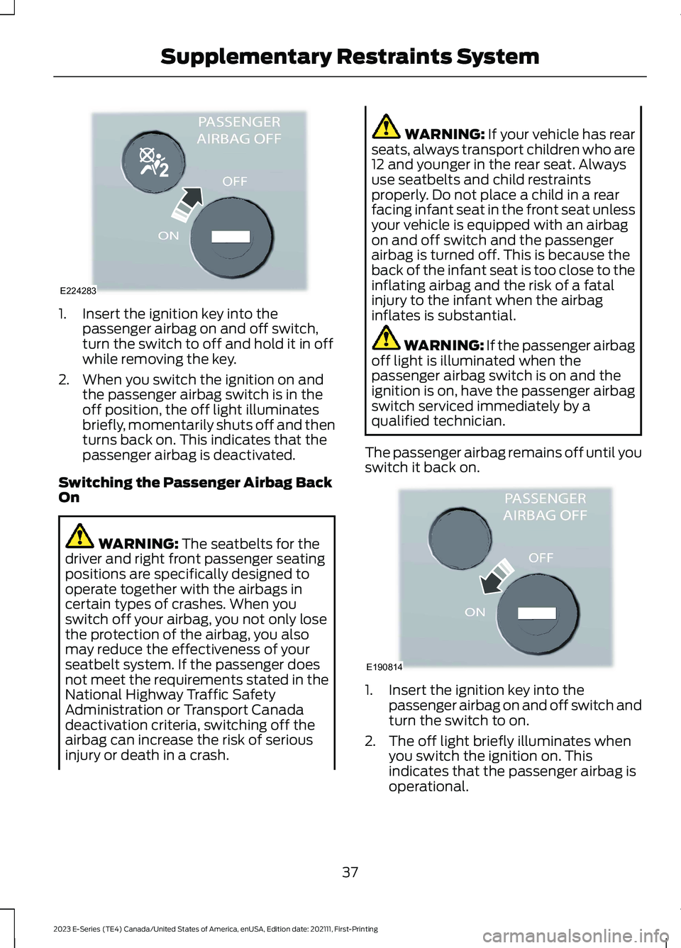 FORD E SERIES 2023 Owners Manual 1.Insert the ignition key into thepassenger airbag on and off switch,turn the switch to off and hold it in offwhile removing the key.
2.When you switch the ignition on andthe passenger airbag switch i FORD E SERIES 2023 Owners Manual 1.Insert the ignition key into thepassenger airbag on and off switch,turn the switch to off and hold it in offwhile removing the key.
2.When you switch the ignition on andthe passenger airbag switch i