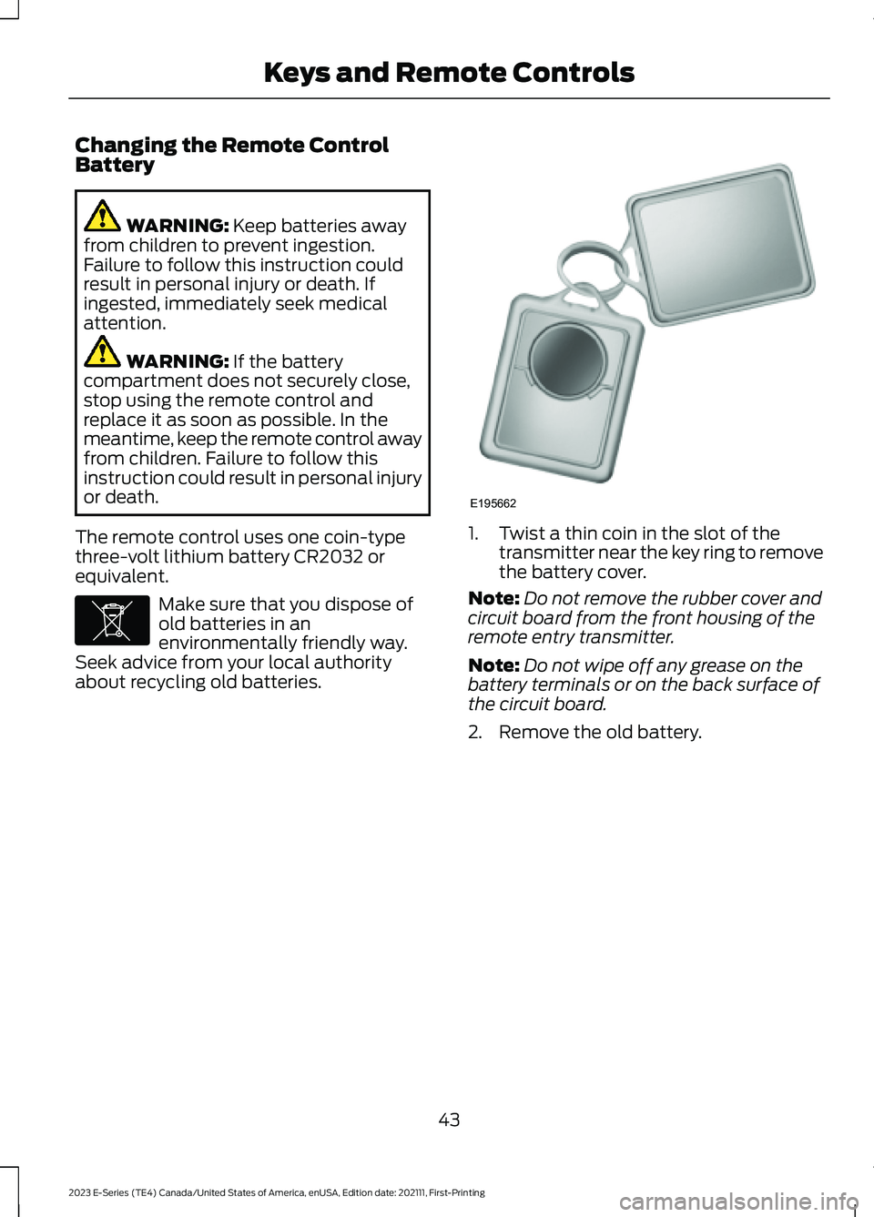 FORD E SERIES 2023 Owners Manual Changing the Remote ControlBattery
WARNING: Keep batteries awayfrom children to prevent ingestion.Failure to follow this instruction couldresult in personal injury or death. Ifingested, immediately se FORD E SERIES 2023 Owners Manual Changing the Remote ControlBattery
WARNING: Keep batteries awayfrom children to prevent ingestion.Failure to follow this instruction couldresult in personal injury or death. Ifingested, immediately se