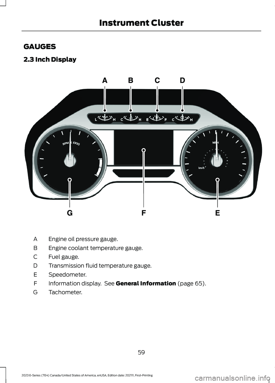 FORD E SERIES 2023 Owners Manual GAUGES
2.3 Inch Display
Engine oil pressure gauge.A
Engine coolant temperature gauge.B
Fuel gauge.C
Transmission fluid temperature gauge.D
Speedometer.E
Information display. See General Information (p FORD E SERIES 2023 Owners Manual GAUGES
2.3 Inch Display
Engine oil pressure gauge.A
Engine coolant temperature gauge.B
Fuel gauge.C
Transmission fluid temperature gauge.D
Speedometer.E
Information display. See General Information (p