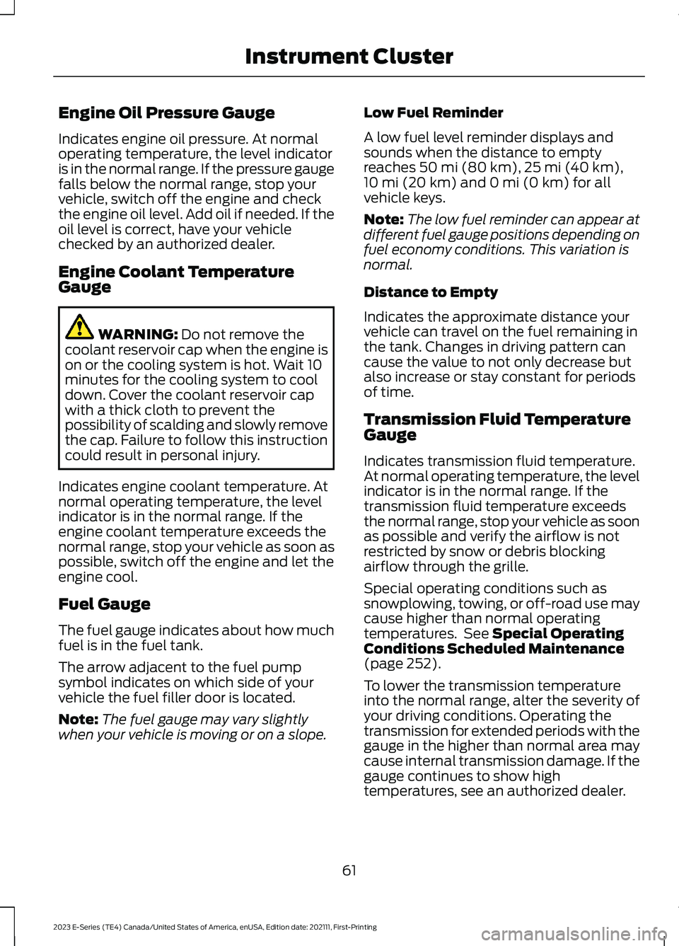FORD E SERIES 2023 Owners Manual Engine Oil Pressure Gauge
Indicates engine oil pressure. At normaloperating temperature, the level indicatoris in the normal range. If the pressure gaugefalls below the normal range, stop yourvehicle, FORD E SERIES 2023 Owners Manual Engine Oil Pressure Gauge
Indicates engine oil pressure. At normaloperating temperature, the level indicatoris in the normal range. If the pressure gaugefalls below the normal range, stop yourvehicle,